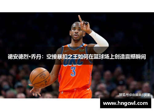 德安德烈·乔丹：空接暴扣之王如何在篮球场上创造震撼瞬间