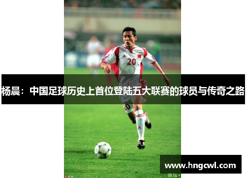 杨晨：中国足球历史上首位登陆五大联赛的球员与传奇之路