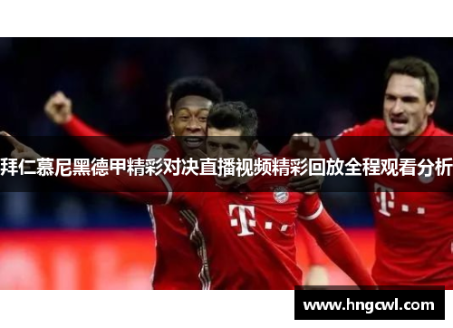 拜仁慕尼黑德甲精彩对决直播视频精彩回放全程观看分析