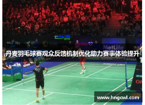 丹麦羽毛球赛观众反馈机制优化助力赛事体验提升