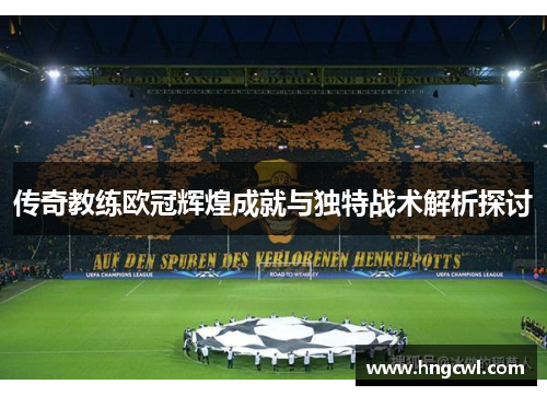 传奇教练欧冠辉煌成就与独特战术解析探讨