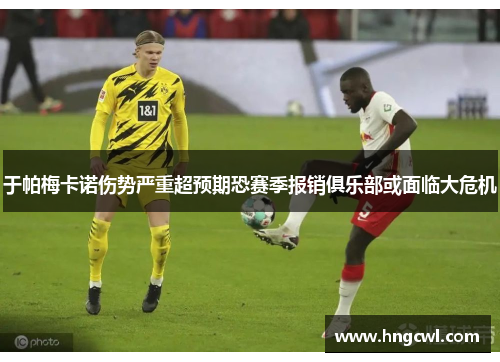 于帕梅卡诺伤势严重超预期恐赛季报销俱乐部或面临大危机