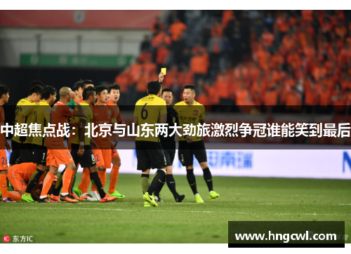 中超焦点战：北京与山东两大劲旅激烈争冠谁能笑到最后