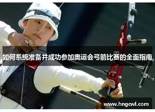 如何系统准备并成功参加奥运会弓箭比赛的全面指南