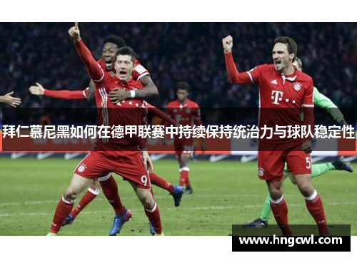 拜仁慕尼黑如何在德甲联赛中持续保持统治力与球队稳定性