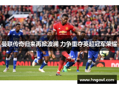 曼联传奇归来再掀波澜 力争重夺英超冠军荣耀