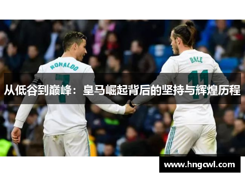 从低谷到巅峰：皇马崛起背后的坚持与辉煌历程