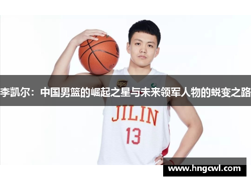 李凯尔：中国男篮的崛起之星与未来领军人物的蜕变之路