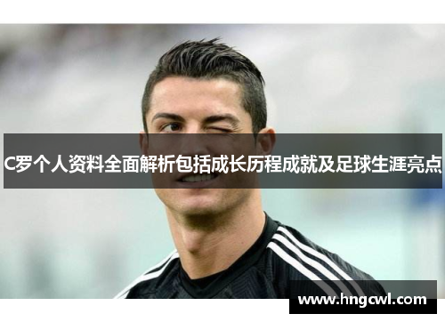C罗个人资料全面解析包括成长历程成就及足球生涯亮点