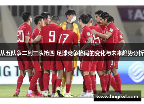 从五队争二到三队抢四 足球竞争格局的变化与未来趋势分析