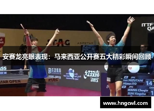 安赛龙亮眼表现：马来西亚公开赛五大精彩瞬间回顾