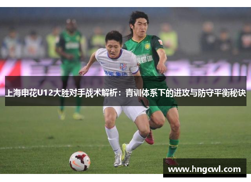上海申花U12大胜对手战术解析：青训体系下的进攻与防守平衡秘诀