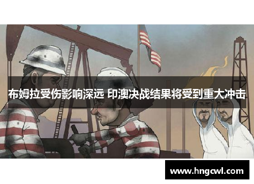 布姆拉受伤影响深远 印澳决战结果将受到重大冲击
