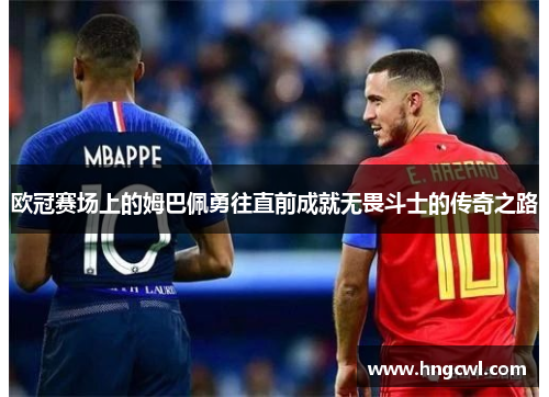 欧冠赛场上的姆巴佩勇往直前成就无畏斗士的传奇之路