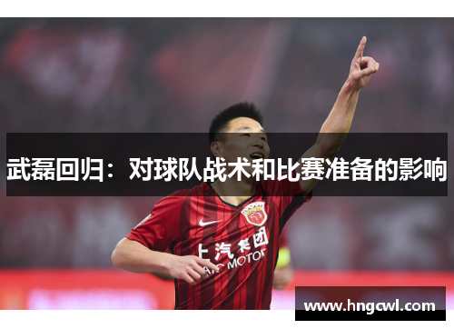 武磊回归：对球队战术和比赛准备的影响