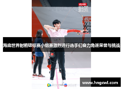海底世界射箭锦标赛小组赛激烈进行选手们奋力角逐荣誉与挑战