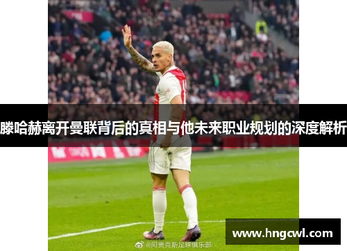 滕哈赫离开曼联背后的真相与他未来职业规划的深度解析