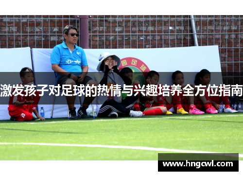 激发孩子对足球的热情与兴趣培养全方位指南