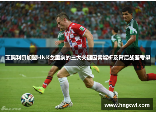 菲奥利奇加盟HNK戈里察的三大关键因素解析及背后战略考量
