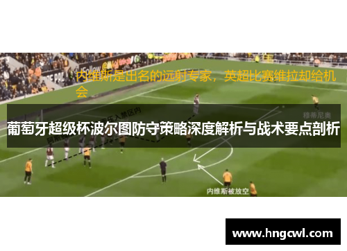 葡萄牙超级杯波尔图防守策略深度解析与战术要点剖析