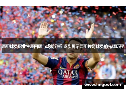 西甲球员职业生涯回顾与成就分析 逐步揭示西甲传奇球员的光辉历程