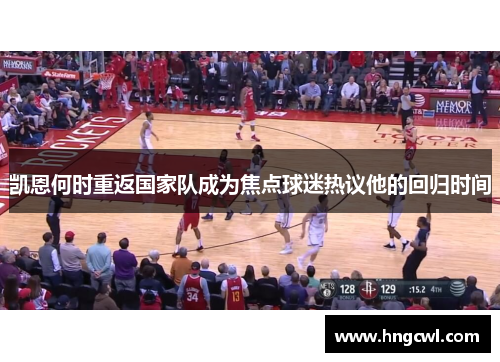 凯恩何时重返国家队成为焦点球迷热议他的回归时间