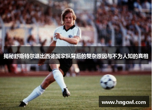 揭秘舒斯特尔退出西德国家队背后的复杂原因与不为人知的真相 揭秘舒斯特尔退出西德国家队背后的复杂原因与不为人知的真相