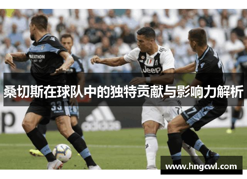 桑切斯在球队中的独特贡献与影响力解析