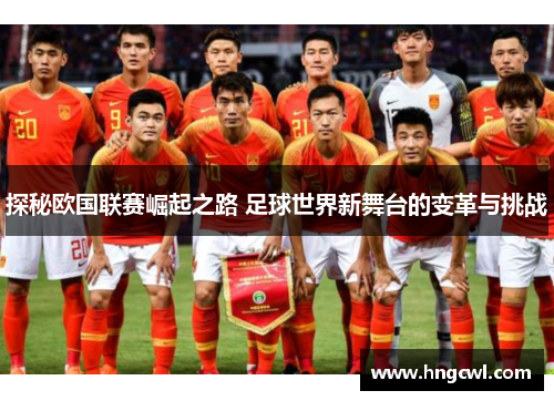 探秘欧国联赛崛起之路 足球世界新舞台的变革与挑战