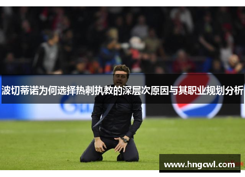 波切蒂诺为何选择热刺执教的深层次原因与其职业规划分析 波切蒂诺为何选择热刺执教的深层次原因与其职业规划分析